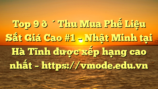 Top 9 🔴Thu Mua Phế Liệu Sắt Giá Cao #1 – Nhật Minh tại Hà Tĩnh  được xếp hạng cao nhất – https://vmode.edu.vn