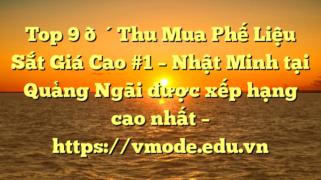 Top 9 🔴Thu Mua Phế Liệu Sắt Giá Cao #1 – Nhật Minh tại Quảng Ngãi  được xếp hạng cao nhất – https://vmode.edu.vn
