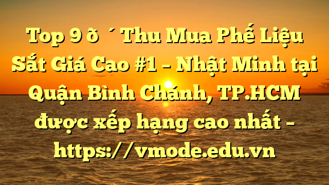 Top 9 🔴Thu Mua Phế Liệu Sắt Giá Cao #1 – Nhật Minh tại Quận Bình Chánh, TP.HCM  được xếp hạng cao nhất – https://vmode.edu.vn