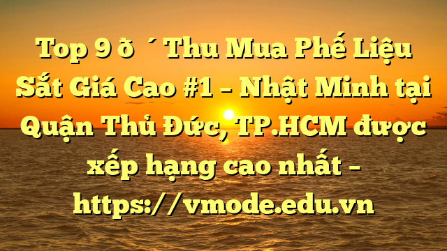 Top 9 🔴Thu Mua Phế Liệu Sắt Giá Cao #1 – Nhật Minh tại Quận Thủ Đức, TP.HCM  được xếp hạng cao nhất – https://vmode.edu.vn