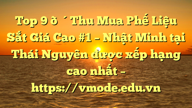 Top 9 🔴Thu Mua Phế Liệu Sắt Giá Cao #1 – Nhật Minh tại Thái Nguyên  được xếp hạng cao nhất – https://vmode.edu.vn