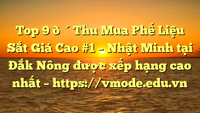 Top 9 🔴Thu Mua Phế Liệu Sắt Giá Cao #1 – Nhật Minh tại Đắk Nông  được xếp hạng cao nhất – https://vmode.edu.vn