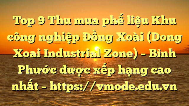 Top 9 Thu mua phế liệu Khu công nghiệp Đồng Xoài (Dong Xoai Industrial Zone) – Bình Phước được xếp hạng cao nhất – https://vmode.edu.vn