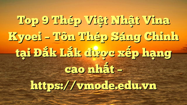Top 9 Thép Việt Nhật Vina Kyoei – Tôn Thép Sáng Chinh tại Đắk Lắk  được xếp hạng cao nhất – https://vmode.edu.vn
