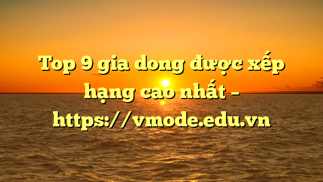 Top 9 gia dong được xếp hạng cao nhất – https://vmode.edu.vn