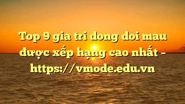 Top 9 gia tri dong doi mau được xếp hạng cao nhất – https://vmode.edu.vn
