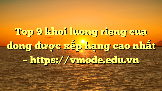 Top 9 khoi luong rieng cua dong được xếp hạng cao nhất – https://vmode.edu.vn