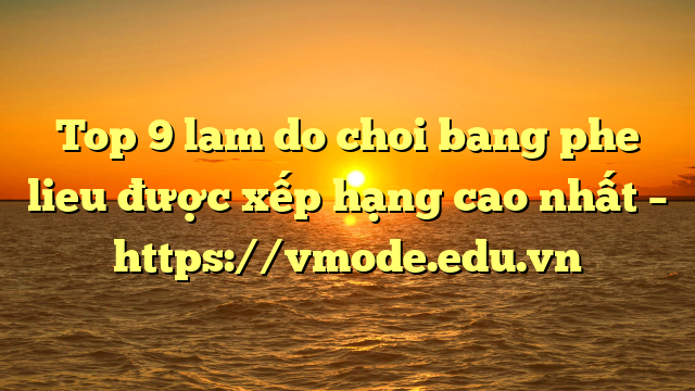 Top 9 lam do choi bang phe lieu được xếp hạng cao nhất – https://vmode.edu.vn
