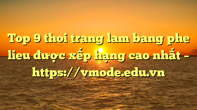 Top 9 thoi trang lam bang phe lieu được xếp hạng cao nhất – https://vmode.edu.vn