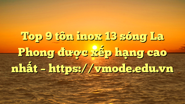 Top 9 tôn inox 13 sóng La Phong được xếp hạng cao nhất – https://vmode.edu.vn